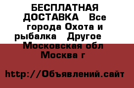 БЕСПЛАТНАЯ ДОСТАВКА - Все города Охота и рыбалка » Другое   . Московская обл.,Москва г.